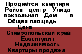 Продаётся  квартира › Район ­ центр › Улица ­ вокзальная › Дом ­ 57 в › Общая площадь ­ 118 › Цена ­ 4 400 000 - Ставропольский край, Ессентуки г. Недвижимость » Квартиры продажа   